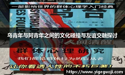 乌青年与阿青年之间的文化碰撞与友谊交融探讨